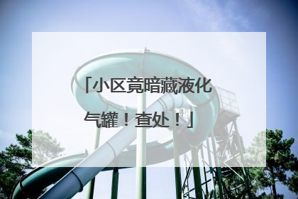 小区竟暗藏液化气罐！查处！